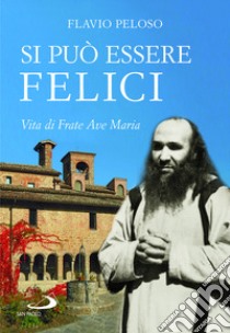 Si può essere felici. Vita di Frate Ave Maria libro di Peloso Flavio