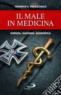 Il male in medicina. Scienza, nazismo, eugenetica libro di Perozziello Federico E.