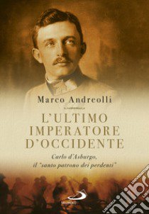 L'ultimo imperatore d'Occidente. Carlo d'Asburgo, il «santo patrono dei perdenti» libro di Andreolli Marco