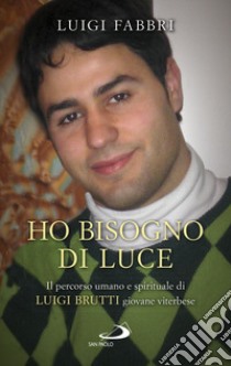 Ho bisogno di luce. Il percorso umano e spirituale di Luigi Brutti giovane viterbese libro di Fabbri Luigi