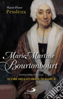 Marie-Martine Bourtonbour. Fondatrice delle suore della Carità di Namur libro di Pessleux Marie-Flore