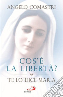 Cos'è la libertà? Te lo dice Maria libro di Comastri Angelo