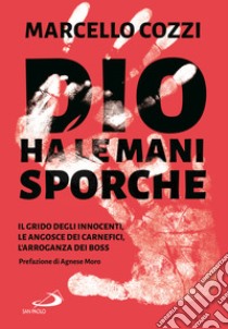 Dio ha le mani sporche. Il grido degli innocenti, le angosce dei carnefici, l'arroganza dei boss libro di Cozzi Marcello