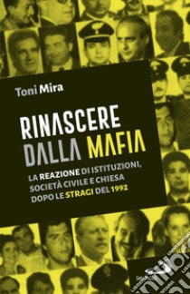 Rinascere dalla mafia. La reazione di istituzioni, società civile e Chiesa dopo le stragi del 1992 libro di Mira Antonio M.