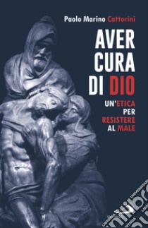 Aver cura di Dio. Un'etica per resistere al male libro di Cattorini Paolo Marino