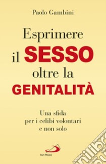 (Esprimere) il sesso oltre la genitalità. Una sfida per i celibi volontari e non solo libro di Gambini Paolo