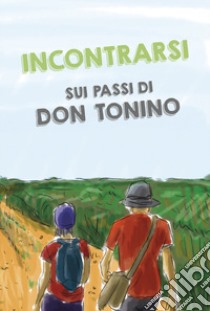 Incontrarsi sui passi di don Tonino libro di Associazione Il cammino di don Tonino (cur.)