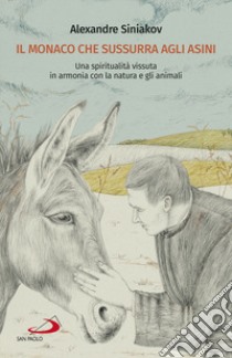 Il monaco che sussurra agli asini. Una spiritualità vissuta in armonia con la natura e gli animali libro di Siniakov Alexandre