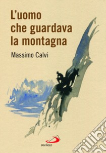 L'uomo che guardava la montagna libro di Calvi Massimo