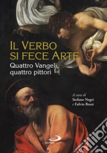 Il Verbo si fece arte. Quattro Vangeli, quattro pittori. Ediz. a colori libro di Negri S. (cur.); Rossi F. (cur.)