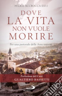 Dove la vita non vuole morire. Per una pastorale delle Aree interne libro di Accrocca F. (cur.)