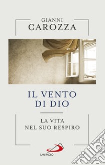 Il vento di Dio. La vita nel Suo respiro libro di Carozza Gianni