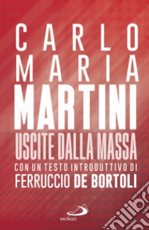 Uscite dalla massa. Le lettere pastorali di Martini per un incontro tra Chiesa e mass media libro di Martini Carlo Maria