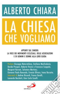 La Chiesa che vogliamo. Appunti sul Sinodo: la voce dei movimenti ecclesiali, delle associazioni e di uomini e donne alla loro guida libro di Chiara Alberto