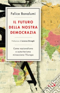 Il futuro della nostra democrazia. Come nazionalismo e autoritarismo minacciano l'Europa libro di Bonalumi Felice