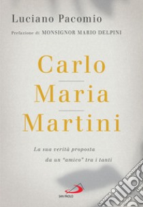 Carlo Maria Martini. La sua verità proposta da un «amico» tra i tanti libro di Pacomio Luciano