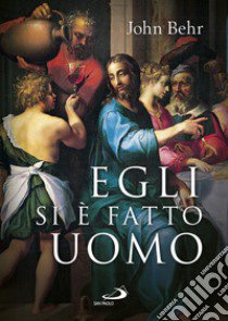 Egli si è fatto uomo. Meditazioni sull'antropologia cristiana in parole e immagini. Ediz. a colori libro di Behr John