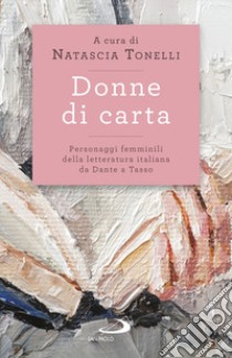 Donne di carta. Personaggi femminili della letteratura italiana da Dante a Tasso libro di Tonelli N. (cur.)