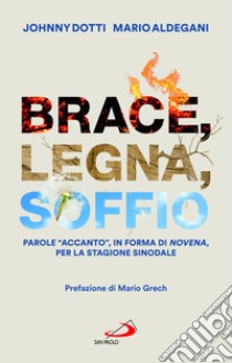 Brace, legna, soffio. Parole «accanto», in forma di novena, per la stagione sinodale libro di Dotti Johnny; Aldegani Mario