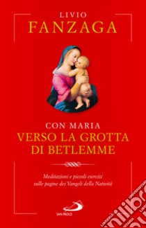 Con Maria verso la grotta di Betlemme. Meditazioni e piccoli esercizi sulle pagine dei Vangeli della Natività libro di Fanzaga Livio