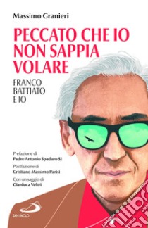 Peccato che io non sappia volare. Franco Battiato e io libro di Granieri Massimo