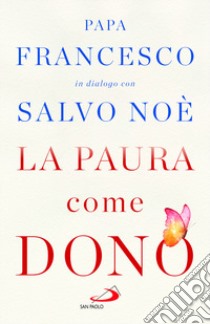 La paura come dono. Scopri come affrontare l'ansia e potenziare la gioia di vivere libro di Francesco (Jorge Mario Bergoglio); Noè Salvo