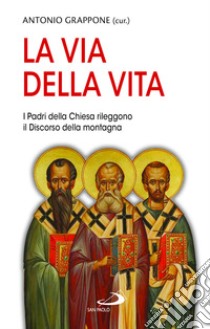 La via della vita. I Padri della Chiesa rileggono il Discorso della montagna libro di Grappone A. (cur.)