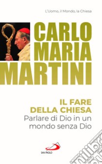 Il fare della Chiesa. Parlare di Dio in un mondo senza Dio libro di Martini Carlo Maria