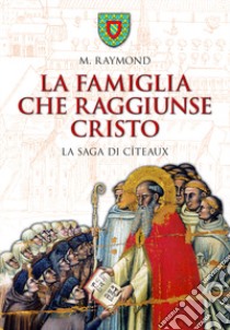 La famiglia che raggiunse Cristo. La saga di Cîteaux libro di Raymond M.
