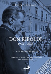 Don Riboldi. 1923-2023. Il coraggio tradito libro di Perone Pietro