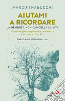 Aiutami a ricordare. La demenza non cancella la vita. Come meglio comprendere la malattia e assistere chi soffre libro di Trabucchi Marco