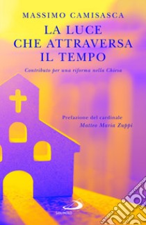 La luce che attraversa il tempo. Contributo per una riforma nella Chiesa libro di Camisasca Massimo