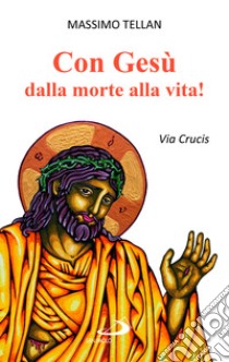 Con Gesù dalla morte alla vita! Via Crucis libro di Tellan Massimo