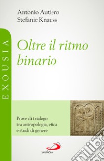 Oltre il ritmo binario. Prove di trialogo tra antropologia, etica e studi di genere libro di Autiero Antonio; Knauss Stefanie