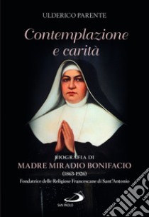 Contemplazione e carità. Biografia di Madre Miradio Bonifacio (1863-1926). Fondatrice delle Religiose Francescane di Sant'Antonio libro di Parente Ulderico