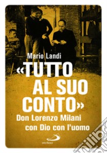 «Tutto al suo conto». Don Lorenzo Milani. Con Dio con l'uomo libro di Landi Mario