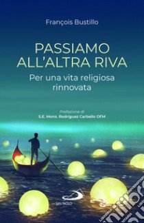 Passiamo all'altra riva. Per una vita religiosa rinnovata libro di Bustillo François-Xavier