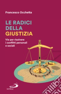 Le radici della giustizia. Vie per risolvere i conflitti personali e sociali libro di Occhetta Francesco