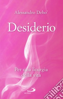 Desiderio. Per una liturgia della vita libro di Deho' Alessandro