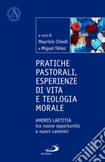 Pratiche pastorali, esperienze di vita e teologia morale. Amoris laetitia tra nuove opportunità e nuovi cammini libro di Chiodi M. (cur.); Yanez H. M. (cur.)