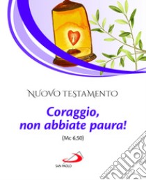 Nuovo Testamento. Coraggio, non abbiate paura! (Mc 6,50) libro