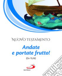 Nuovo Testamento. Andate e portate frutto! (Gv 15,16) libro