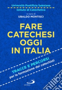 Fare catechesi oggi in Italia. Tracce e percorsi per la formazione dei catechisti libro di Università pontificia salesiana (cur.); Montisci U. (cur.)