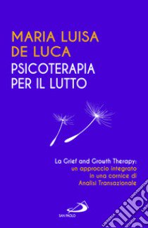 Psicoterapia per il lutto. La grief and growth therapy: un approccio integrato in una cornice di analisi transazionale libro di De Luca Maria Luisa