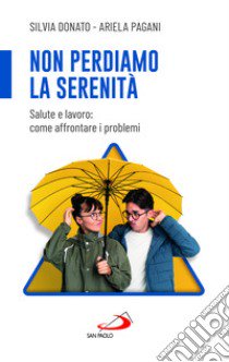 Non perdiamo la serenità. Salute e lavoro: come affrontare i problemi libro di Donato Silvia; Pagani Ariela