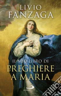 Il mio libro di preghiere a Maria libro di Fanzaga Livio