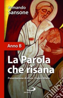 La parola che risana (Anno B) libro di Sansone Armando