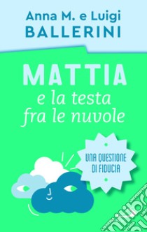 Mattia e la testa fra le nuvole. Come rafforzare la fiducia dei ragazzi libro di Ballerini Luigi; Ballerini Anna M.