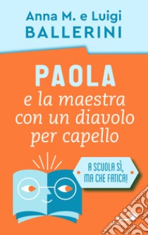 Paola e la maestra con un diavolo per capello. La scuola e le piccole ansie da superare libro di Ballerini Luigi; Ballerini Anna M.