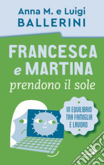 Francesca e Martina prendono il sole. Come trovare un equilibrio lavoro-famiglia libro di Ballerini Luigi; Ballerini Anna M.